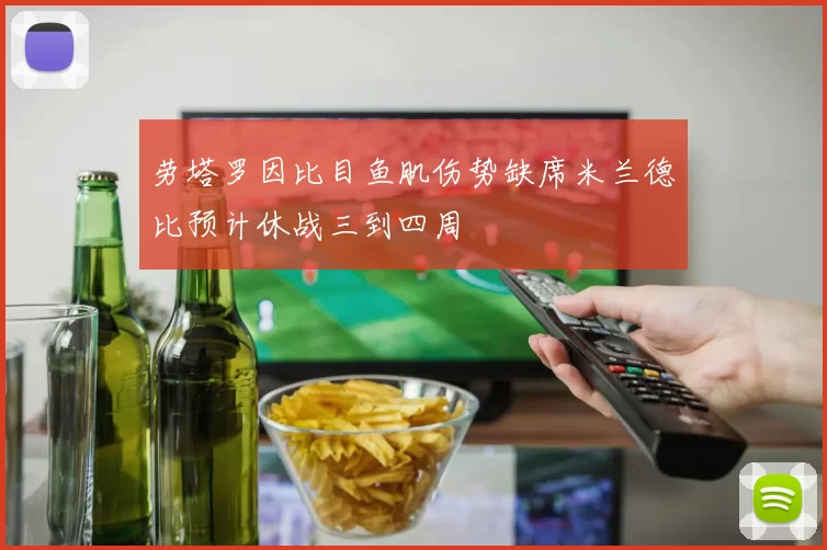 劳塔罗因比目鱼肌伤势缺席米兰德比预计休战三到四周