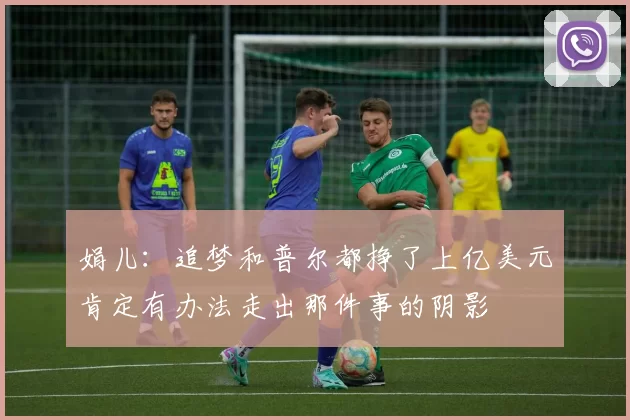 娟儿：追梦和普尔都挣了上亿美元肯定有办法走出那件事的阴影