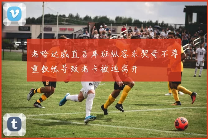 老哈达威直言库班纵容东契奇不尊重教练导致老卡被迫离开