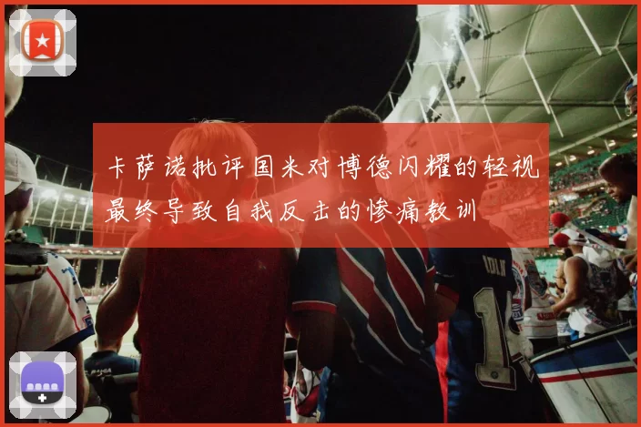 卡萨诺批评国米对博德闪耀的轻视最终导致自我反击的惨痛教训