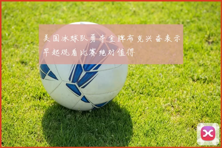 美国冰球队勇夺金牌布克兴奋表示早起观看比赛绝对值得