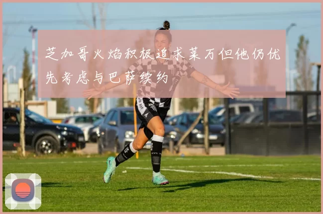 芝加哥火焰积极追求莱万但他仍优先考虑与巴萨续约