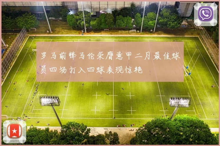 罗马前锋马伦荣膺意甲二月最佳球员四场打入四球表现惊艳