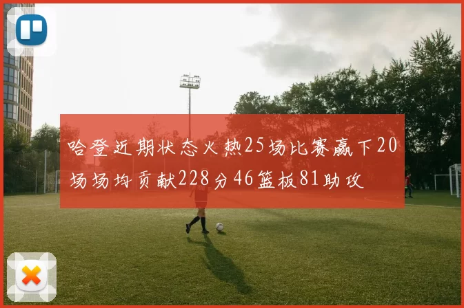 哈登近期状态火热25场比赛赢下20场场均贡献228分46篮板81助攻