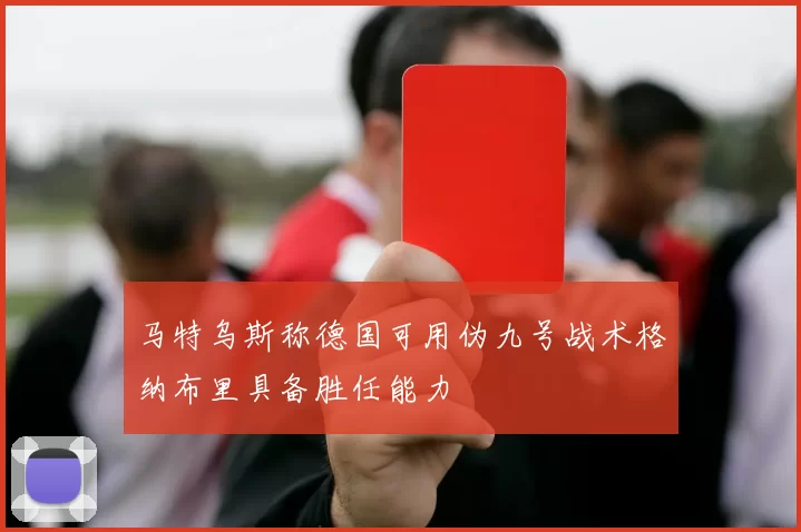 马特乌斯称德国可用伪九号战术格纳布里具备胜任能力