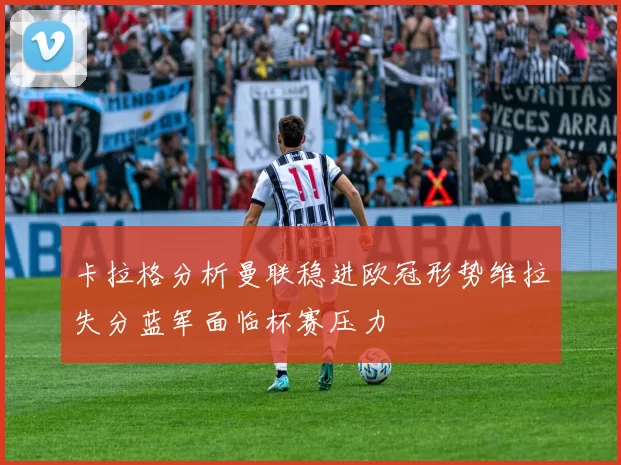卡拉格分析曼联稳进欧冠形势维拉失分蓝军面临杯赛压力