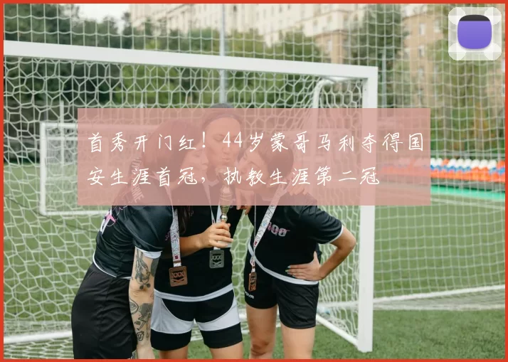 首秀开门红！44岁蒙哥马利夺得国安生涯首冠，执教生涯第二冠