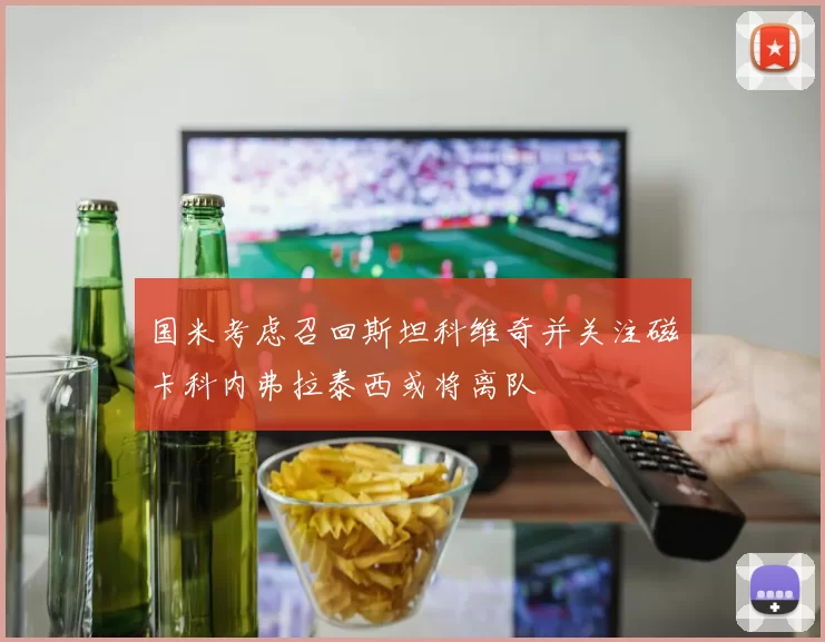 国米考虑召回斯坦科维奇并关注磁卡科内弗拉泰西或将离队